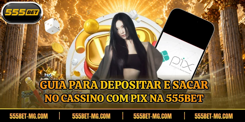 Guia para depositar e sacar no cassino com pix na 555BET