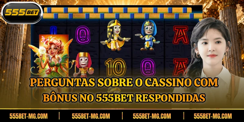 Perguntas sobre o cassino com bônus no 555BET respondidas