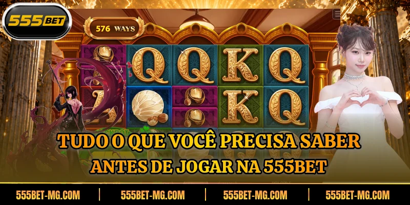 Tudo o que você precisa saber antes de jogar na 555BET
