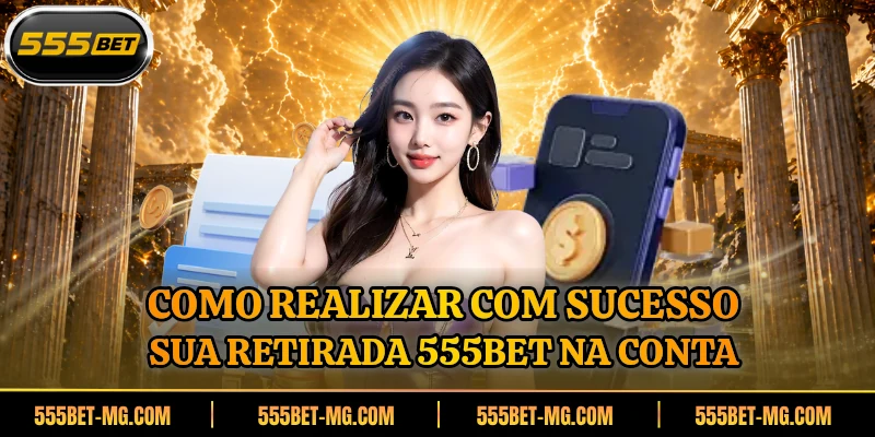 Como realizar com sucesso sua retirada 555BET na conta