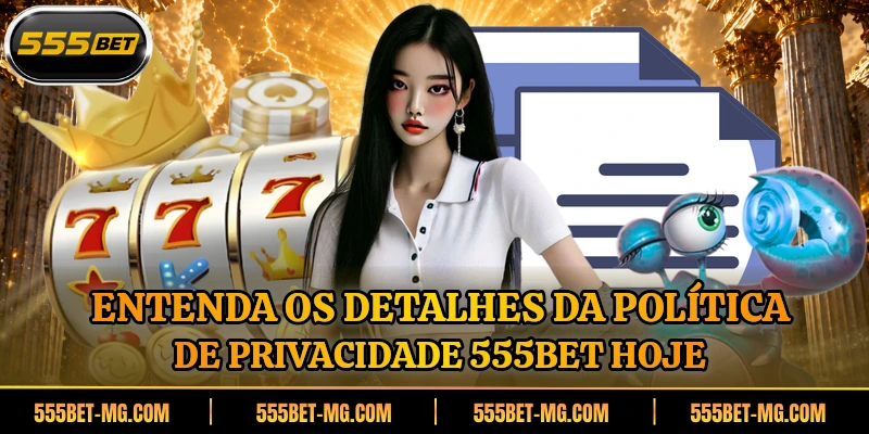 Entenda os detalhes da política de privacidade 555BET hoje