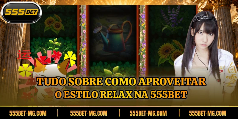 Tudo sobre como aproveitar o estilo Relax na 555BET